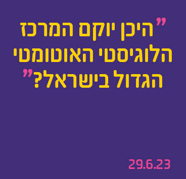 היכן יוקם המרכז הלוגיסטי האוטומטי הגדול בישראל?